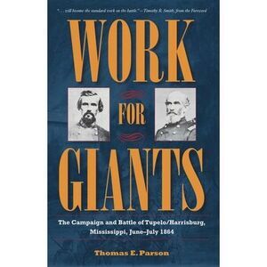 Work for Giants: The Campaign and Battle of Tupelo/Harrisburg, Mississippi, June